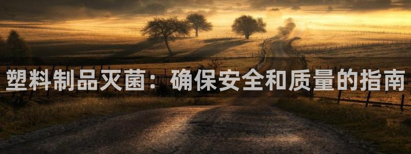 太阳成集团网址 app：塑料制品灭菌：确保安全和质量的指南