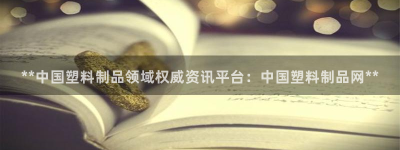 15vip太阳集团登录：**中国塑料制品领域权威资讯平台：中