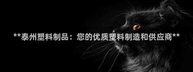太阳集团是什么平台?：**泰州塑料制品：您的优质塑料制造和供