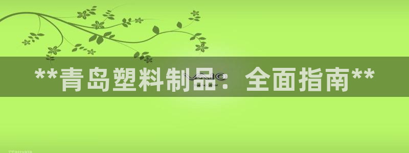 太阳集团tcy8722-主页|欢迎您：**青岛塑料制品：全面