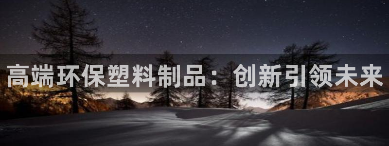 8827太阳集团：高端环保塑料制品：创新引领未来