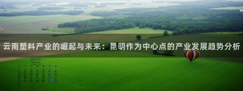 太阳集团游戏官方网址老字号：云南塑料产业的崛起与未来：昆明作