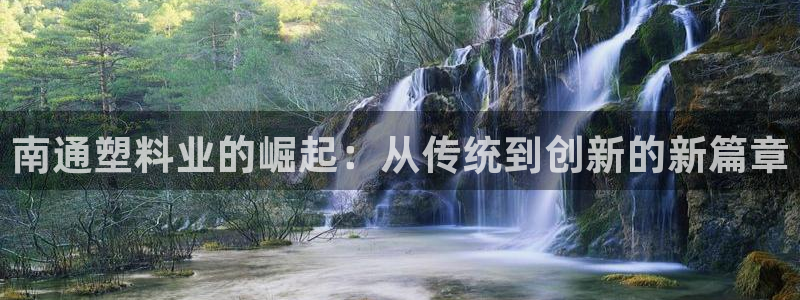 太阳集团董事长的儿子照片：南通塑料业的崛起：从传统到创新的新