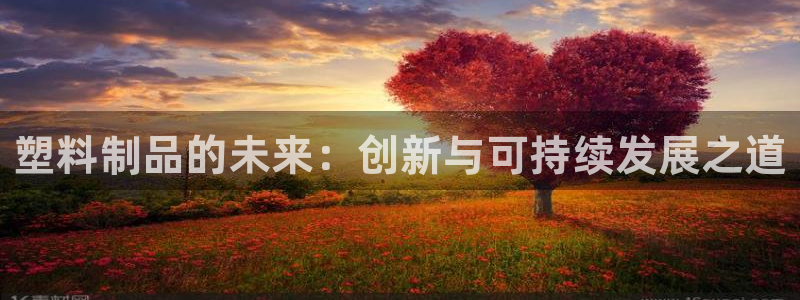 太阳成集团电影：塑料制品的未来：创新与可持续发展之道