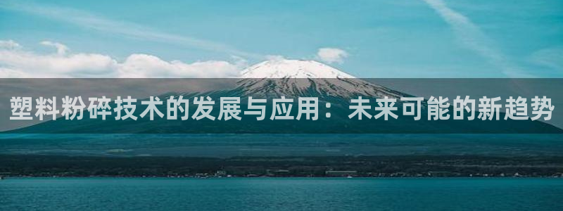 太阳集团在哪里：塑料粉碎技术的发展与应用：未来可能的新趋势