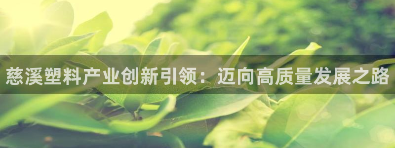 太阳集团游戏城旧版5376：慈溪塑料产业创新引领：迈向高质量