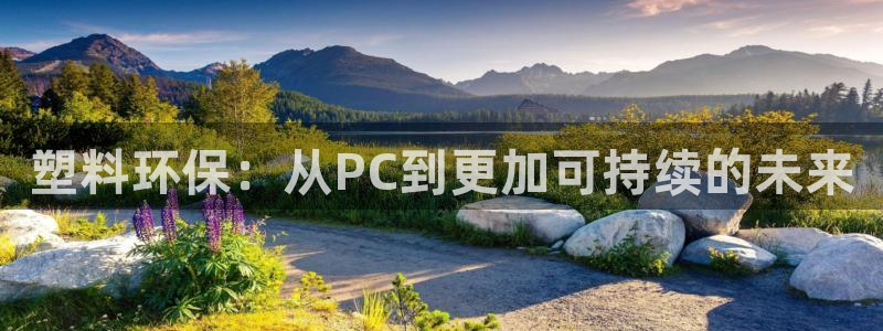 太阳集团下载链接怎么下载：塑料环保：从PC到更加可持续的未来
