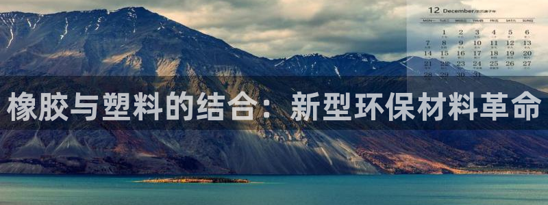 ag太阳集团：橡胶与塑料的结合：新型环保材料革命