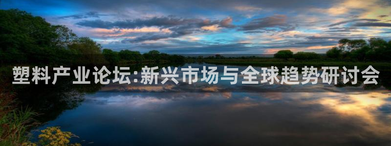 太阳成集团网址：塑料产业论坛:新兴市场与全球趋势研讨会