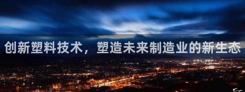 太阳成集团洗米华：创新塑料技术，塑造未来制造业的新生态