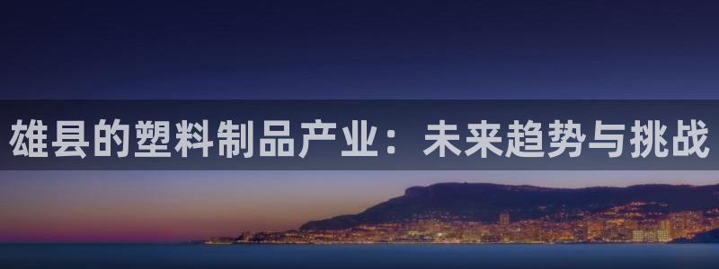 太阳影视公司：雄县的塑料制品产业：未来趋势与挑战