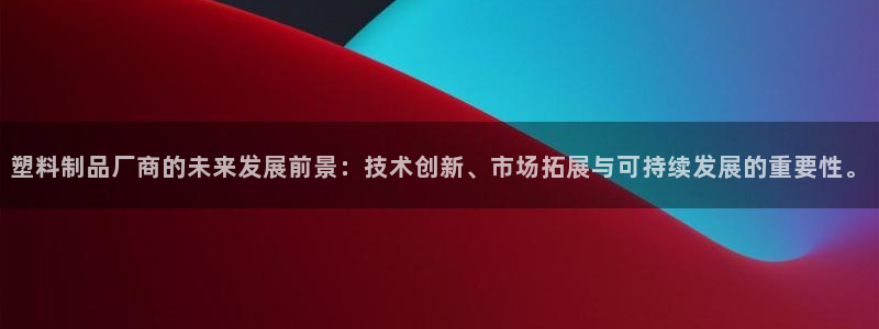 太阳集团电视剧：塑料制品厂商的未来发展前景：技术创新、市场拓