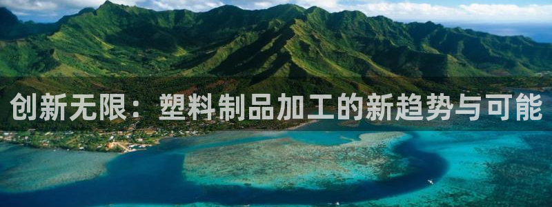 太阳集团的股价是多少：创新无限：塑料制品加工的新趋势与可能