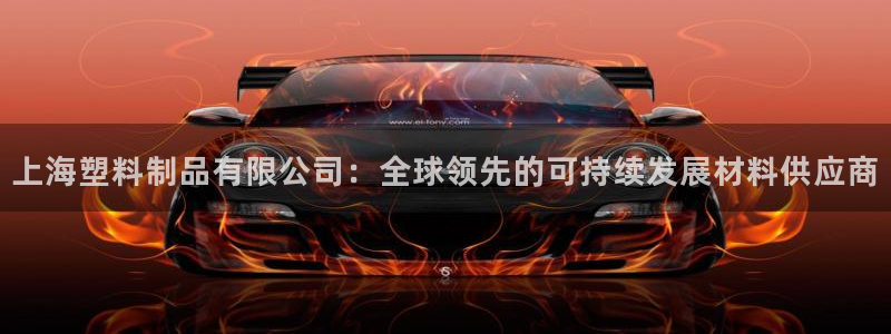 太阳gg娱选_2o5o26：上海塑料制品有限公司：全球领先的