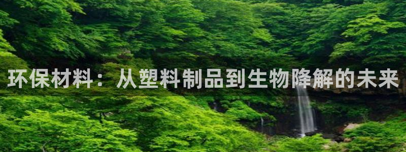 太阳成集团控股官网：环保材料：从塑料制品到生物降解的未来