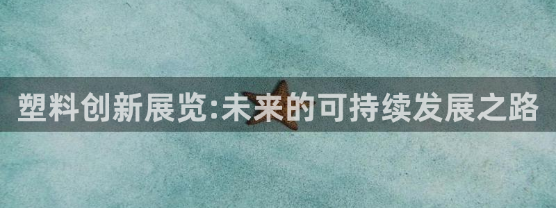 太阳集团总裁：塑料创新展览:未来的可持续发展之路